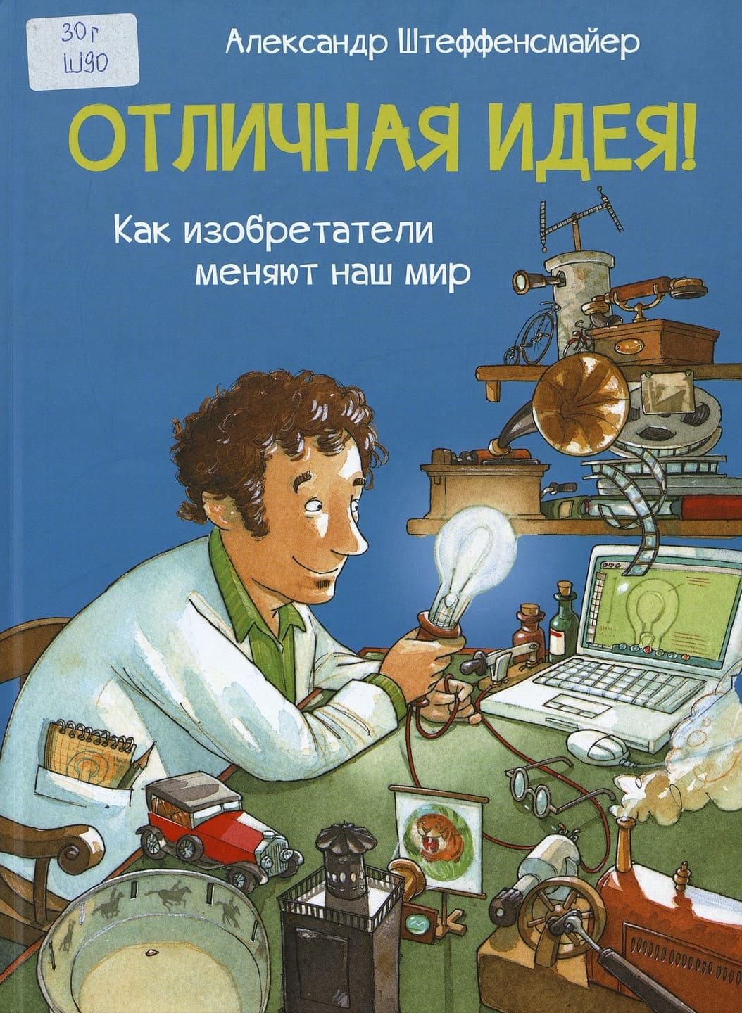 Александр Штеффенсмайер. Отличная идея! : как изобретатели меняют наш мир